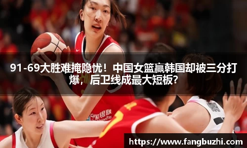 91-69大胜难掩隐忧！中国女篮赢韩国却被三分打爆，后卫线成最大短板？