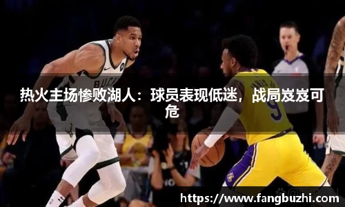 热火主场惨败湖人：球员表现低迷，战局岌岌可危