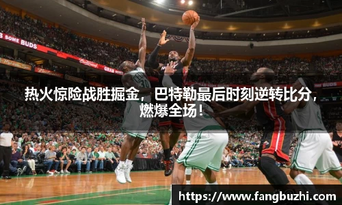 热火惊险战胜掘金，巴特勒最后时刻逆转比分，燃爆全场！