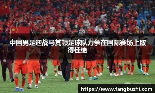 中国男足迎战马其顿足球队力争在国际赛场上取得佳绩