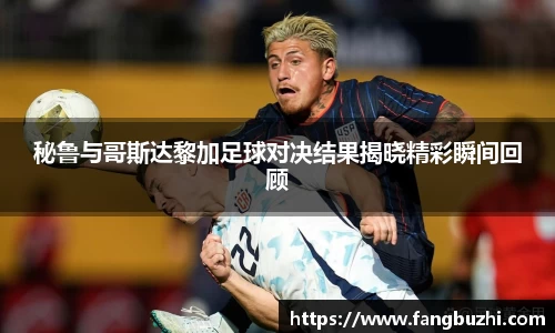 秘鲁与哥斯达黎加足球对决结果揭晓精彩瞬间回顾