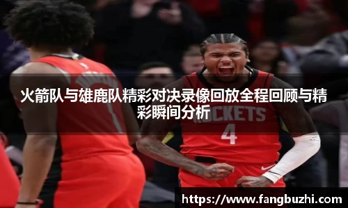 火箭队与雄鹿队精彩对决录像回放全程回顾与精彩瞬间分析