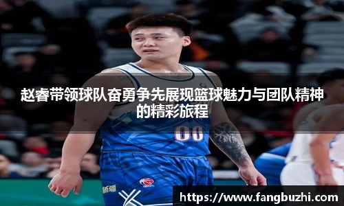赵睿带领球队奋勇争先展现篮球魅力与团队精神的精彩旅程