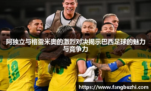 阿独立与格雷米奥的激烈对决揭示巴西足球的魅力与竞争力