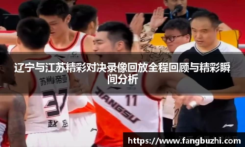 辽宁与江苏精彩对决录像回放全程回顾与精彩瞬间分析