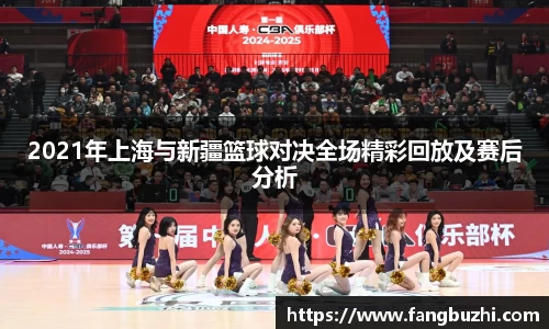 2021年上海与新疆篮球对决全场精彩回放及赛后分析