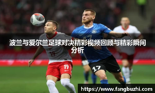 波兰与爱尔兰足球对决精彩视频回顾与精彩瞬间分析