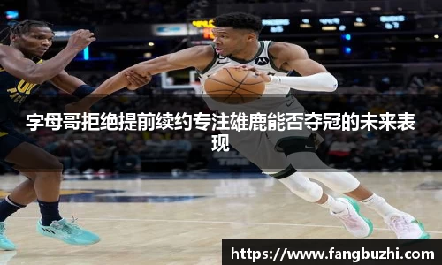 字母哥拒绝提前续约专注雄鹿能否夺冠的未来表现