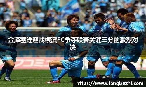 金泽塞维迎战横滨FC争夺联赛关键三分的激烈对决
