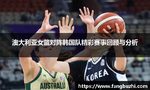 澳大利亚女篮对阵韩国队精彩赛事回顾与分析
