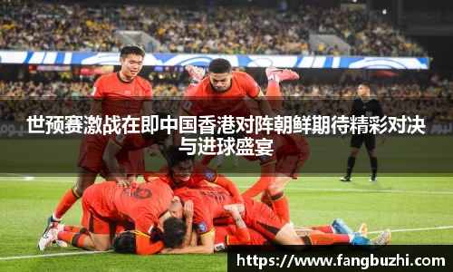 世预赛激战在即中国香港对阵朝鲜期待精彩对决与进球盛宴