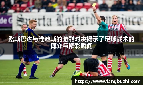 路斯巴达与维迪斯的激烈对决揭示了足球战术的博弈与精彩瞬间