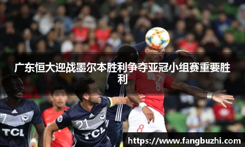 广东恒大迎战墨尔本胜利争夺亚冠小组赛重要胜利
